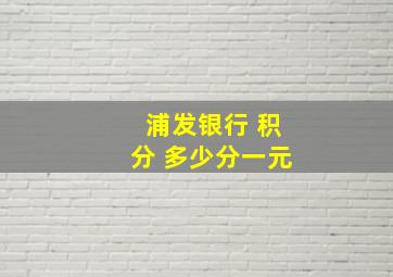 浦发银行 积分 多少分一元